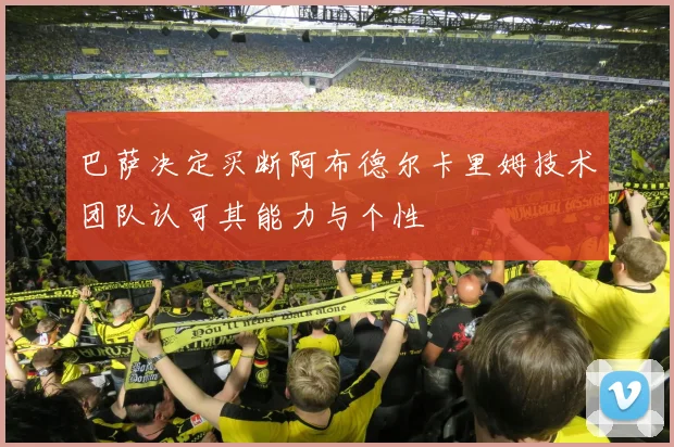 巴萨决定买断阿布德尔卡里姆技术团队认可其能力与个性