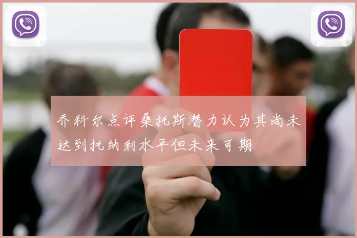 乔科尔点评桑托斯潜力认为其尚未达到托纳利水平但未来可期