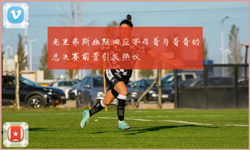 老里弗斯幽默回应字母哥与哥哥的总决赛前景引发热议