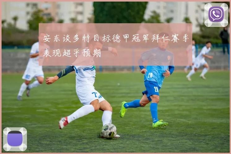 安东谈多特目标德甲冠军拜仁赛季表现超乎预期