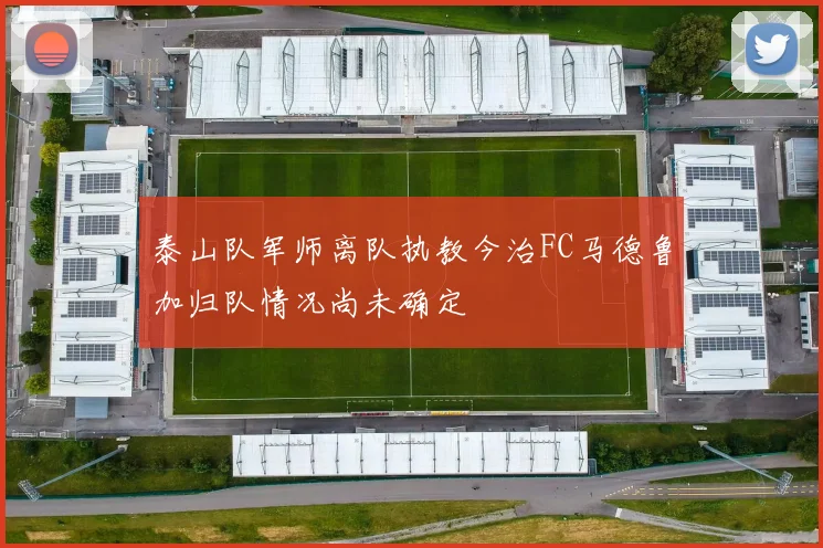 泰山队军师离队执教今治FC马德鲁加归队情况尚未确定