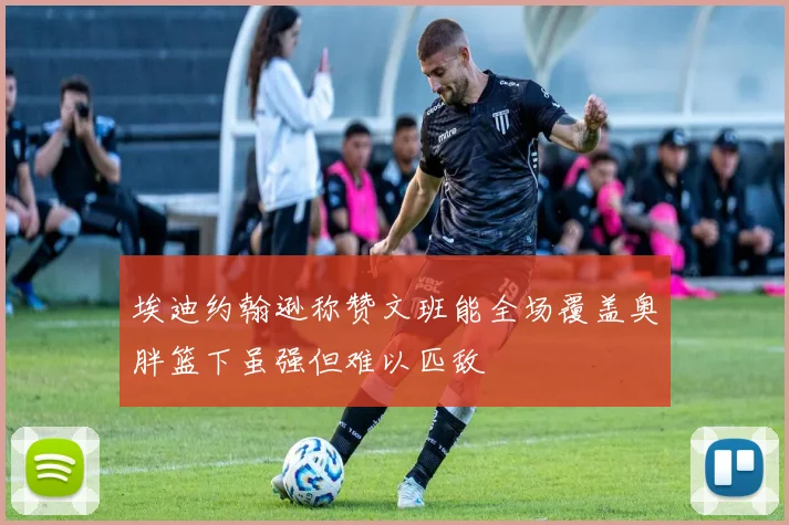埃迪约翰逊称赞文班能全场覆盖奥胖篮下虽强但难以匹敌