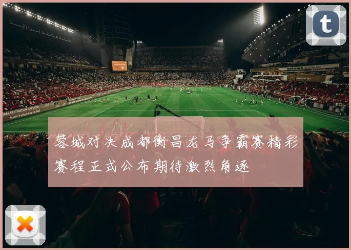 蓉城对决成都衡昌龙马争霸赛精彩赛程正式公布期待激烈角逐