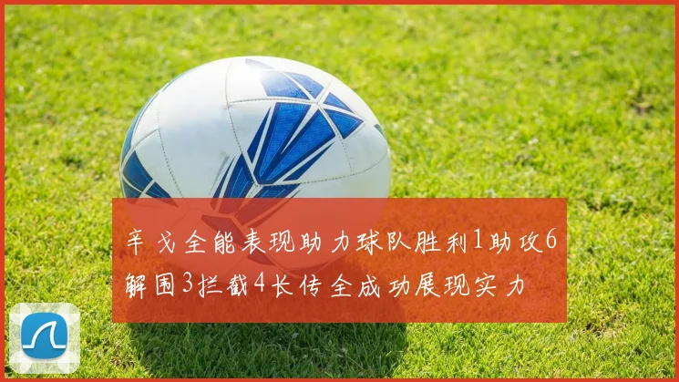 辛戈全能表现助力球队胜利1助攻6解围3拦截4长传全成功展现实力
