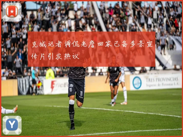 克城记者调侃老詹回家已备多条宣传片引发热议