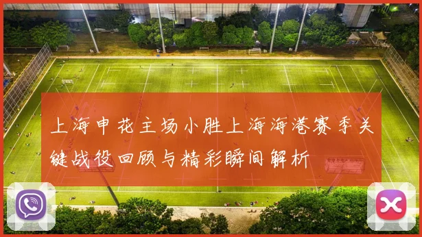 上海申花主场小胜上海海港赛季关键战役回顾与精彩瞬间解析